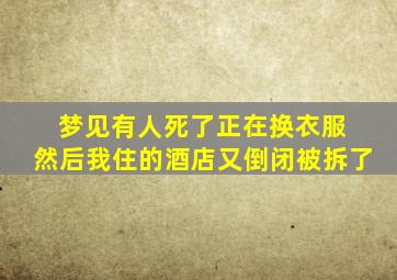 梦见有人死了正在换衣服 然后我住的酒店又倒闭被拆了